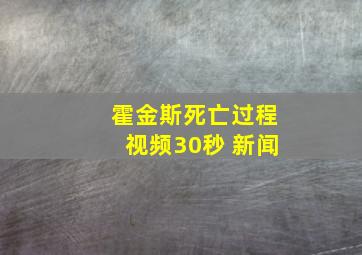 霍金斯死亡过程视频30秒 新闻